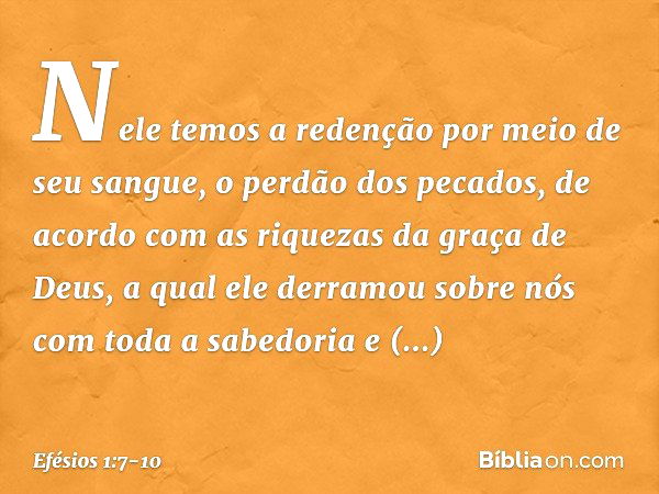 Nele temos a redenção por meio de seu sangue, o perdão dos pecados, de acordo com as riquezas da graça de Deus, a qual ele derramou sobre nós com toda a sabedor