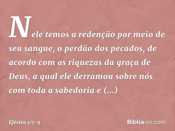 Nele temos a redenção por meio de seu sangue, o perdão dos pecados, de acordo com as riquezas da graça de Deus, a qual ele derramou sobre nós com toda a sabedor