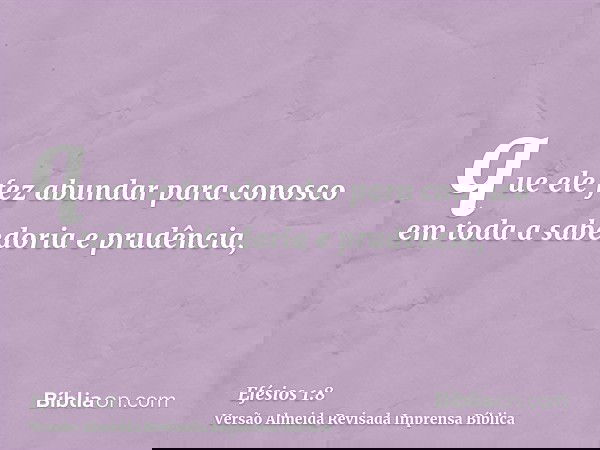 que ele fez abundar para conosco em toda a sabedoria e prudência,