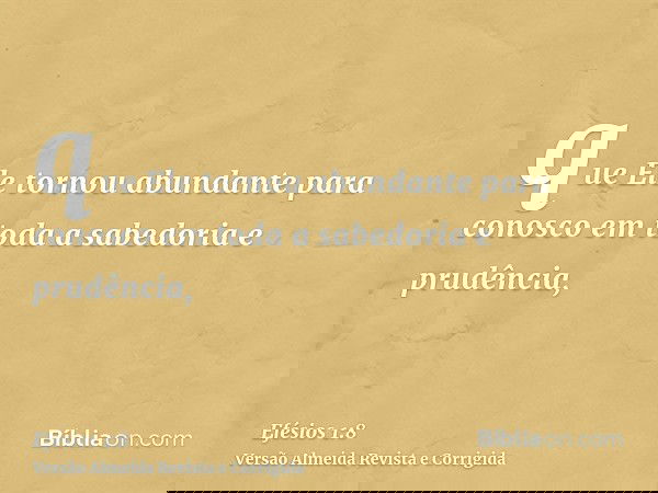 que Ele tornou abundante para conosco em toda a sabedoria e prudência,