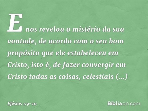 E nos revelou o mistério da sua vontade, de acordo com o seu bom propósito que ele estabeleceu em Cristo, isto é, de fazer convergir em Cristo todas as coisas, 