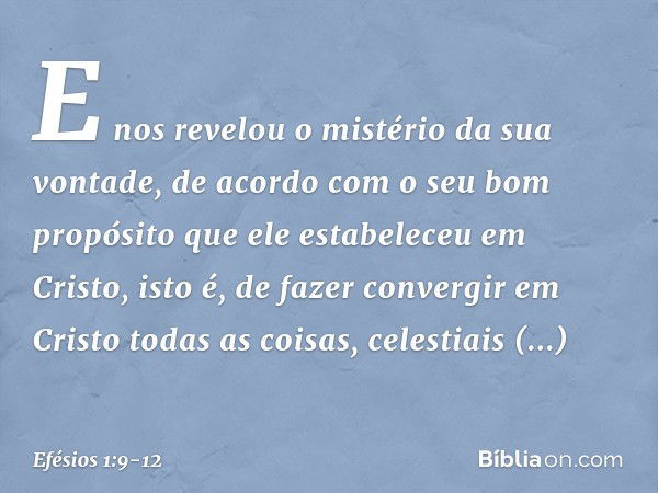 E nos revelou o mistério da sua vontade, de acordo com o seu bom propósito que ele estabeleceu em Cristo, isto é, de fazer convergir em Cristo todas as coisas, 