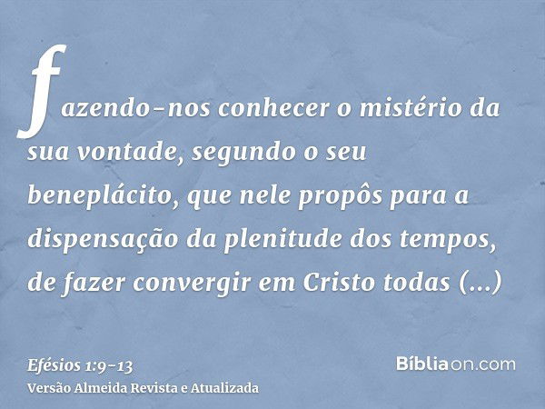 fazendo-nos conhecer o mistério da sua vontade, segundo o seu beneplácito, que nele propôspara a dispensação da plenitude dos tempos, de fazer convergir em Cris