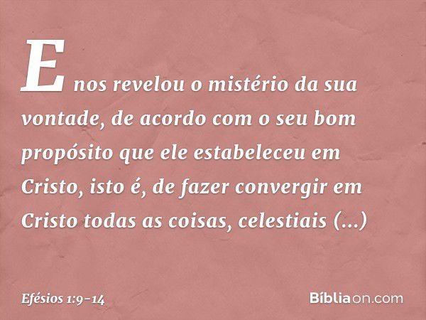 E nos revelou o mistério da sua vontade, de acordo com o seu bom propósito que ele estabeleceu em Cristo, isto é, de fazer convergir em Cristo todas as coisas, 