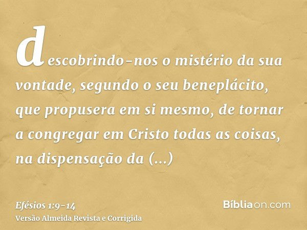 descobrindo-nos o mistério da sua vontade, segundo o seu beneplácito, que propusera em si mesmo,de tornar a congregar em Cristo todas as coisas, na dispensação 