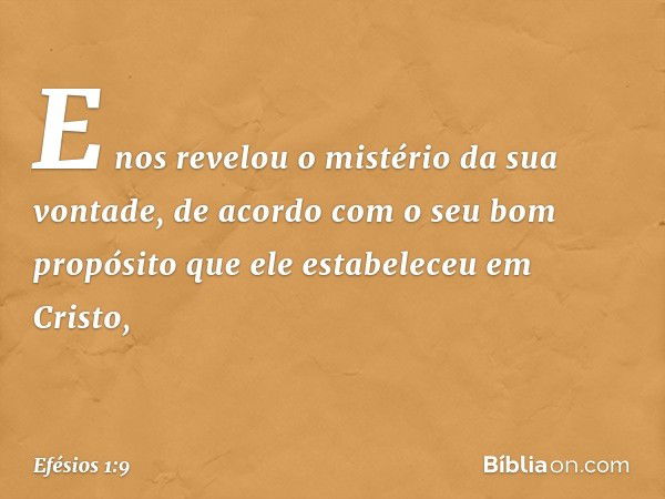 E nos revelou o mistério da sua vontade, de acordo com o seu bom propósito que ele estabeleceu em Cristo, -- Efésios 1:9