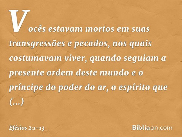 Vocês estavam mortos em suas transgressões e pecados, nos quais costumavam viver, quando seguiam a presente ordem deste mundo e o príncipe do poder do ar, o esp