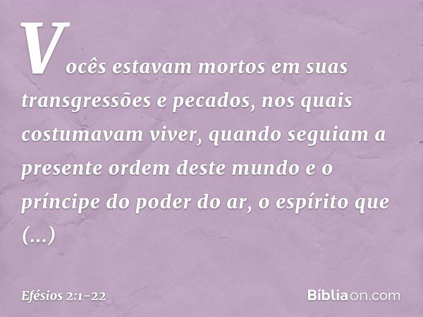 Vocês estavam mortos em suas transgressões e pecados, nos quais costumavam viver, quando seguiam a presente ordem deste mundo e o príncipe do poder do ar, o esp