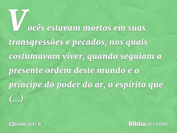 Vocês estavam mortos em suas transgressões e pecados, nos quais costumavam viver, quando seguiam a presente ordem deste mundo e o príncipe do poder do ar, o esp