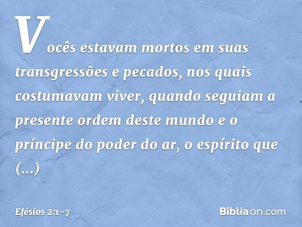 Vocês estavam mortos em suas transgressões e pecados, nos quais costumavam viver, quando seguiam a presente ordem deste mundo e o príncipe do poder do ar, o esp