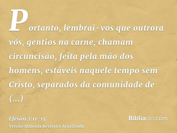 Portanto, lembrai-vos que outrora vós, gentios na carne, chamam circuncisão, feita pela mão dos homens,estáveis naquele tempo sem Cristo, separados da comunidad