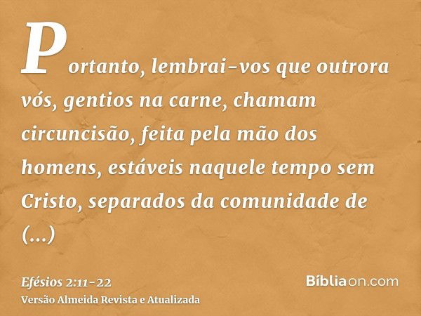 Portanto, lembrai-vos que outrora vós, gentios na carne, chamam circuncisão, feita pela mão dos homens,estáveis naquele tempo sem Cristo, separados da comunidad