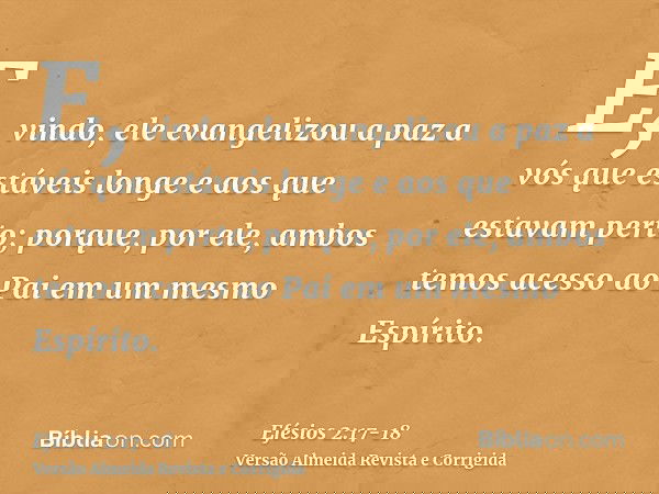E, vindo, ele evangelizou a paz a vós que estáveis longe e aos que estavam perto;porque, por ele, ambos temos acesso ao Pai em um mesmo Espírito.
