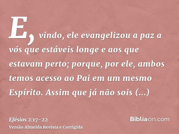 E, vindo, ele evangelizou a paz a vós que estáveis longe e aos que estavam perto;porque, por ele, ambos temos acesso ao Pai em um mesmo Espírito.Assim que já nã