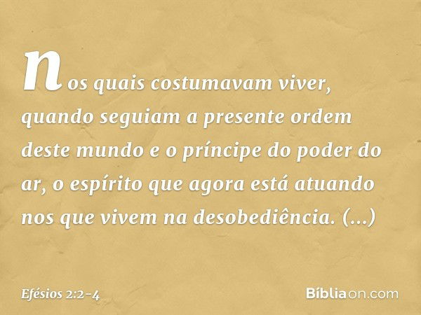 nos quais costumavam viver, quando seguiam a presente ordem deste mundo e o príncipe do poder do ar, o espírito que agora está atuando nos que vivem na desobedi