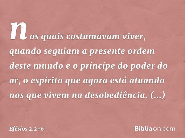 nos quais costumavam viver, quando seguiam a presente ordem deste mundo e o príncipe do poder do ar, o espírito que agora está atuando nos que vivem na desobedi