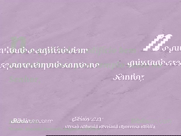 no qual todo o edifício bem ajustado cresce para templo santo no Senhor,