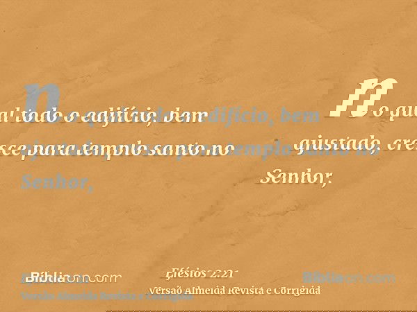 no qual todo o edifício, bem ajustado, cresce para templo santo no Senhor,