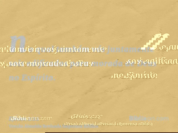 no qual também vós juntamente sois edificados para morada de Deus no Espírito.