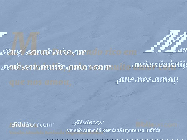 Mas Deus, sendo rico em misericórdia, pelo seu muito amor com que nos amou,