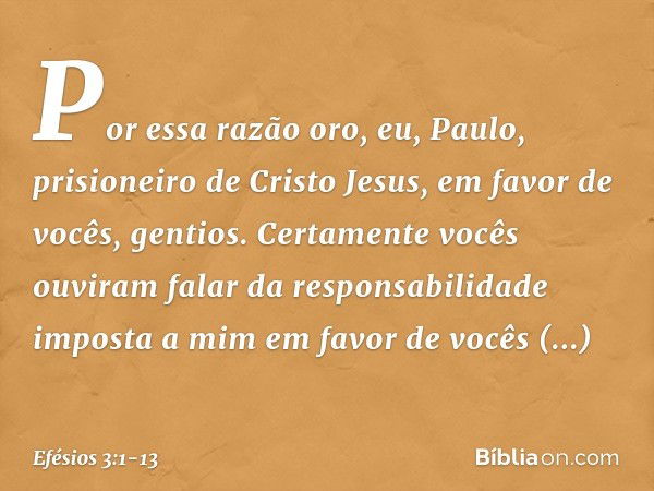 Por essa razão oro, eu, Paulo, prisioneiro de Cristo Jesus, em favor de vocês, gentios. Certamente vocês ouviram falar da responsabilidade imposta a mim em favo