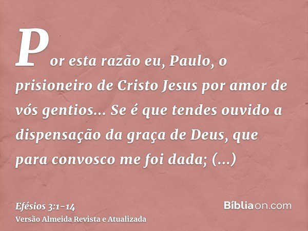 Por esta razão eu, Paulo, o prisioneiro de Cristo Jesus por amor de vós gentios...Se é que tendes ouvido a dispensação da graça de Deus, que para convosco me fo