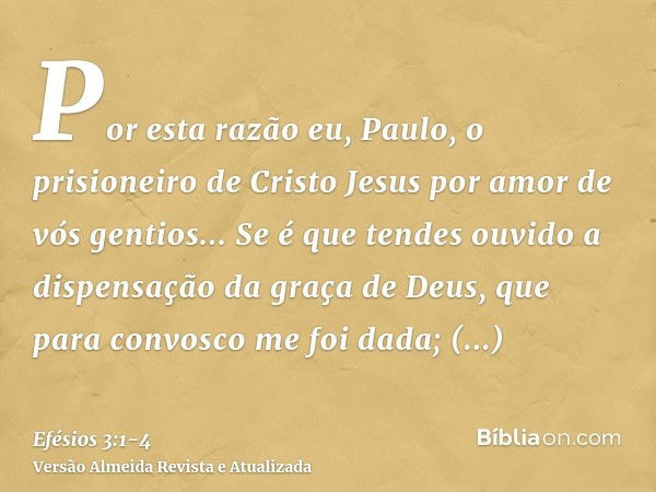 Por esta razão eu, Paulo, o prisioneiro de Cristo Jesus por amor de vós gentios...Se é que tendes ouvido a dispensação da graça de Deus, que para convosco me fo