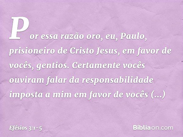 Por essa razão oro, eu, Paulo, prisioneiro de Cristo Jesus, em favor de vocês, gentios. Certamente vocês ouviram falar da responsabilidade imposta a mim em favo