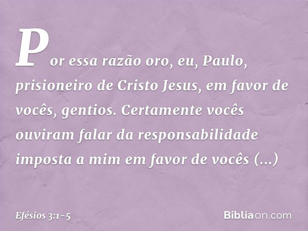 Por essa razão oro, eu, Paulo, prisioneiro de Cristo Jesus, em favor de vocês, gentios. Certamente vocês ouviram falar da responsabilidade imposta a mim em favo