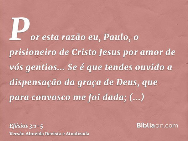 Por esta razão eu, Paulo, o prisioneiro de Cristo Jesus por amor de vós gentios...Se é que tendes ouvido a dispensação da graça de Deus, que para convosco me fo