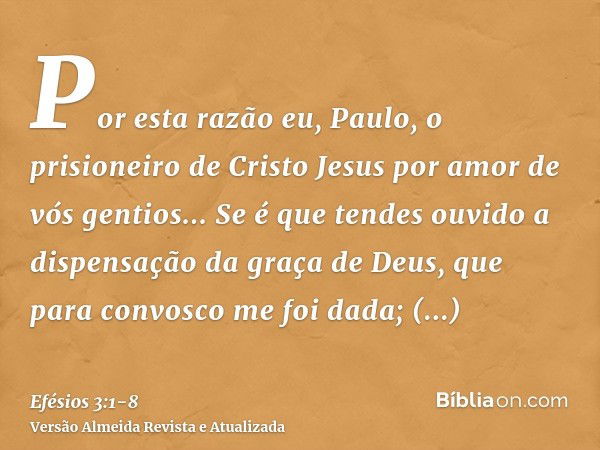 Por esta razão eu, Paulo, o prisioneiro de Cristo Jesus por amor de vós gentios...Se é que tendes ouvido a dispensação da graça de Deus, que para convosco me fo