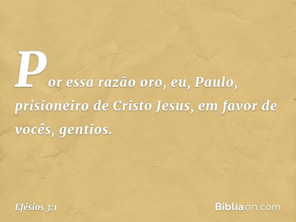 Por essa razão oro, eu, Paulo, prisioneiro de Cristo Jesus, em favor de vocês, gentios. -- Efésios 3:1