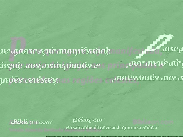 para que agora seja manifestada, por meio da igreja, aos principados e potestades nas regiões celestes,