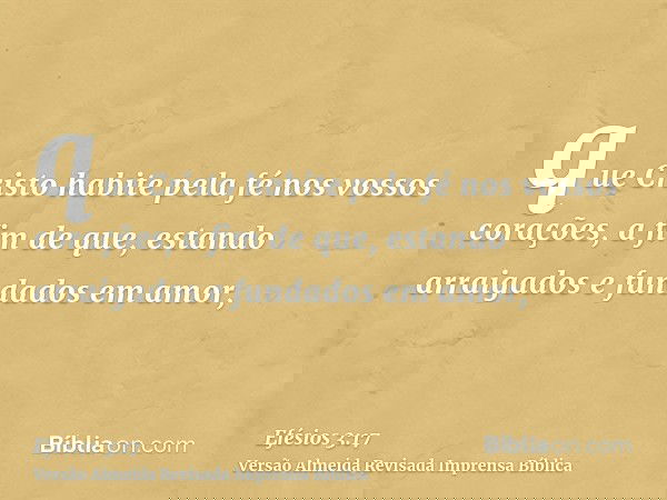 que Cristo habite pela fé nos vossos corações, a fim de que, estando arraigados e fundados em amor,
