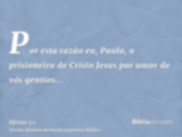 Por esta razão eu, Paulo, o prisioneiro de Cristo Jesus por amor de vós gentios...