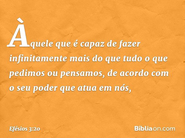 Efésios 3:20 Ora, àquele que é poderoso para fazer infinitamente