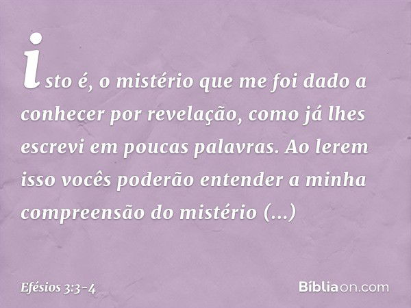 isto é, o mistério que me foi dado a conhecer por revelação, como já lhes escrevi em poucas palavras. Ao lerem isso vocês poderão entender a minha compreensão d