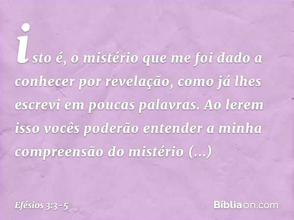 isto é, o mistério que me foi dado a conhecer por revelação, como já lhes escrevi em poucas palavras. Ao lerem isso vocês poderão entender a minha compreensão d