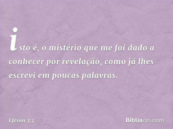 isto é, o mistério que me foi dado a conhecer por revelação, como já lhes escrevi em poucas palavras. -- Efésios 3:3