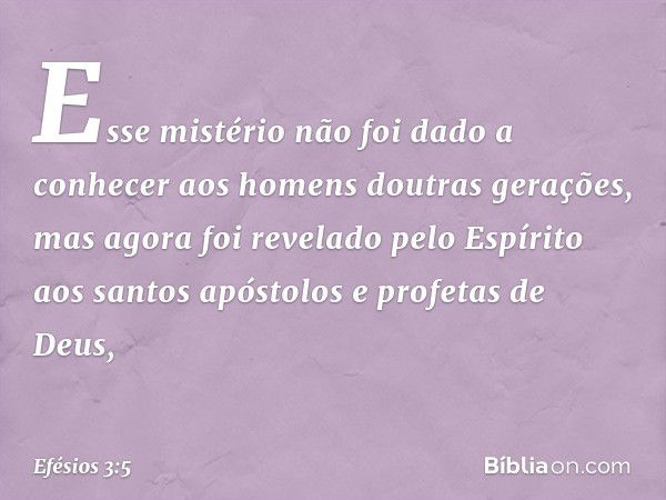 Esse mistério não foi dado a conhecer aos homens doutras gerações, mas agora foi revelado pelo Espírito aos santos apóstolos e profetas de Deus, -- Efésios 3:5