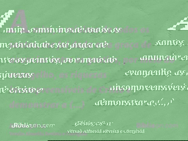 A mim, o mínimo de todos os santos, me foi dada esta graça de anunciar entre os gentios, por meio do evangelho, as riquezas incompreensíveis de Cristoe demonstr
