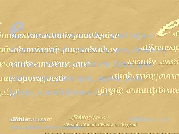 e demonstrar a todos qual seja a dispensação do mistério, que, desde os séculos, esteve oculto em Deus, que tudo criou;para que, agora, pela igreja, a multiform