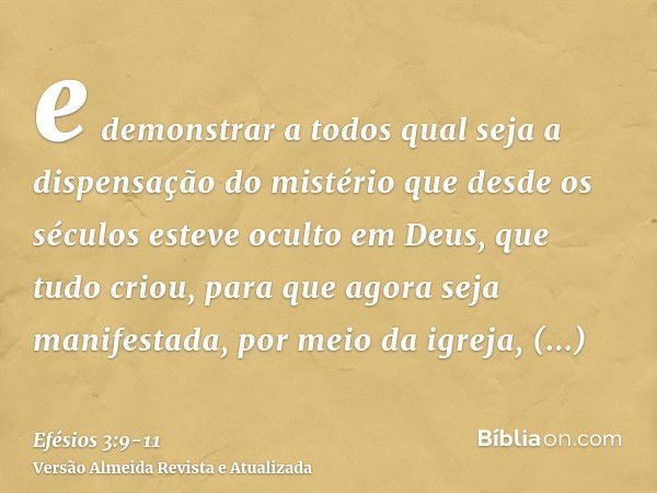 e demonstrar a todos qual seja a dispensação do mistério que desde os séculos esteve oculto em Deus, que tudo criou,para que agora seja manifestada, por meio da