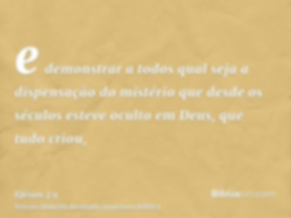 e demonstrar a todos qual seja a dispensação do mistério que desde os séculos esteve oculto em Deus, que tudo criou,