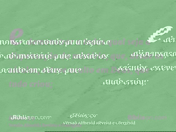 e demonstrar a todos qual seja a dispensação do mistério, que, desde os séculos, esteve oculto em Deus, que tudo criou;
