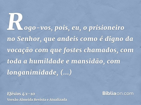 Rogo-vos, pois, eu, o prisioneiro no Senhor, que andeis como é digno da vocação com que fostes chamados,com toda a humildade e mansidão, com longanimidade, supo