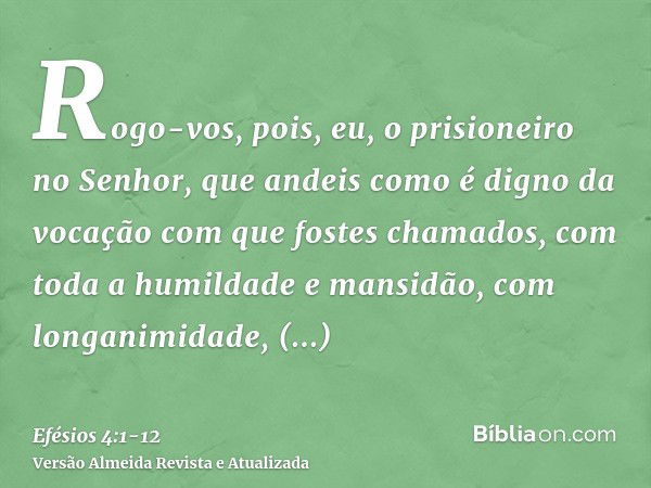 Rogo-vos, pois, eu, o prisioneiro no Senhor, que andeis como é digno da vocação com que fostes chamados,com toda a humildade e mansidão, com longanimidade, supo