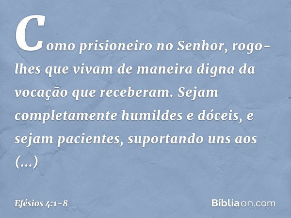 Como prisioneiro no Senhor, rogo-lhes que vivam de maneira digna da vocação que receberam. Sejam completamente humildes e dóceis, e sejam pacientes, suportando 