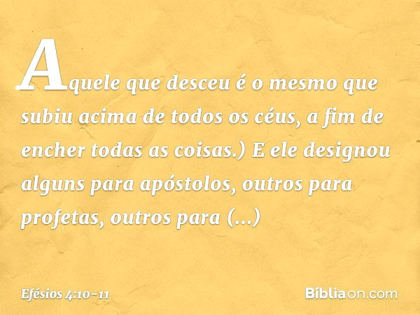 Aquele que desceu é o mesmo que subiu acima de todos os céus, a fim de encher todas as coisas.) E ele designou alguns para apóstolos, outros para profetas, outr