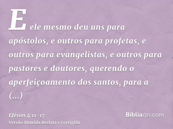 E ele mesmo deu uns para apóstolos, e outros para profetas, e outros para evangelistas, e outros para pastores e doutores,querendo o aperfeiçoamento dos santos,